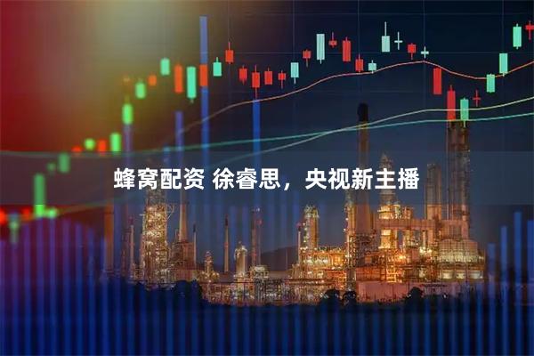 蜂窝配资 徐睿思，央视新主播