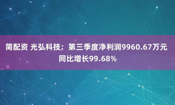 简配资 光弘科技：第三季度净利润9960.67万元 同比增长99.68%