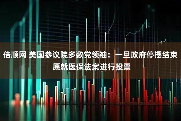 倍顺网 美国参议院多数党领袖：一旦政府停摆结束 愿就医保法案进行投票