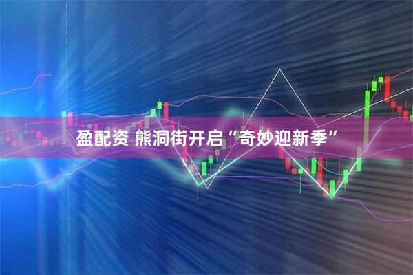 盈配资 熊洞街开启“奇妙迎新季”