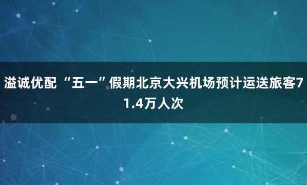溢诚优配 “五一”假期北京大兴机场预计运送旅客71.4万人次