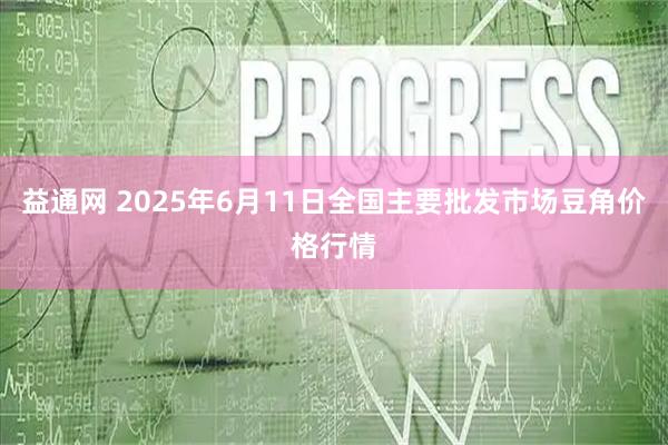 益通网 2025年6月11日全国主要批发市场豆角价格行情