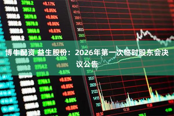 博牛配资 益生股份：2026年第一次临时股东会决议公告