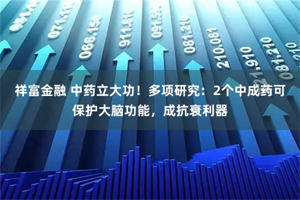 祥富金融 中药立大功！多项研究：2个中成药可保护大脑功能，成抗衰利器